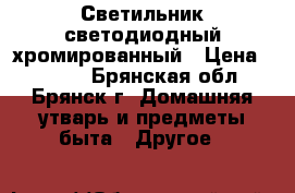 Светильник светодиодный хромированный › Цена ­ 2 000 - Брянская обл., Брянск г. Домашняя утварь и предметы быта » Другое   